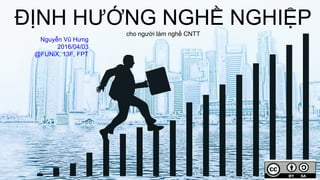 ĐỊNH HƯỚNG NGHỀ NGHIỆP
cho người làm nghề CNTT
Nguyễn Vũ Hưng
2016/04/03
@FUNiX, 13F, FPT
 