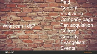 #INBOUND14 
Paid 
Content 
Viral video 
Company page 
Fan acquisition 
Culture 
Comedy 
Evangelists 
Events 
What can I do?  