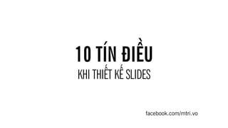 10 TÍN ĐIỀU
KHI THIẾT KẾ SLIDES

                 facebook.com/mtri.vo
 