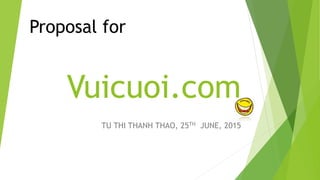 Vuicuoi.com
TU THI THANH THAO, 25TH JUNE, 2015
Proposal for
 