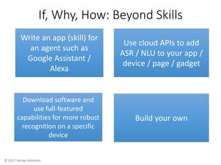 © 2017 Versay Solutions
If, Why, How: Beyond Skills
Write an app (skill) for
an agent such as
Google Assistant /
Alexa
Use...