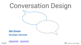Conversation Design
Ido Green
Developer Advocate
@greenido +greenido
 