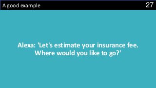 27A good example
Alexa: 'Let's estimate your insurance fee.
Where would you like to go?'
 