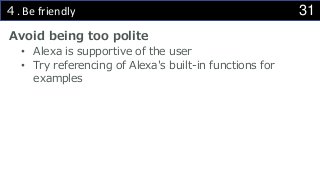 31４. Be friendly
Avoid being too polite
• Alexa is supportive of the user
• Try referencing of Alexa's built-in functions for
examples
 