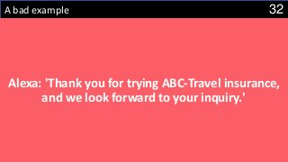 32A bad example
Alexa: 'Thank you for trying ABC-Travel insurance,
and we look forward to your inquiry.'
 