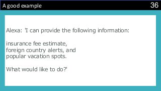 36A good example
Alexa: 'I can provide the following information:
insurance fee estimate,
foreign country alerts, and
popular vacation spots.
What would like to do?'
 
