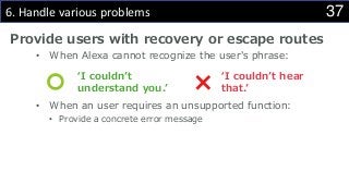 376. Handle various problems
Provide users with recovery or escape routes
• When Alexa cannot recognize the user's phrase:
• When an user requires an unsupported function:
• Provide a concrete error message
‘I couldn’t
understand you.’
‘I couldn’t hear
that.’
 