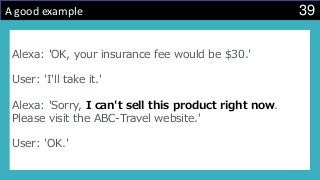 39A good example
Alexa: 'OK, your insurance fee would be $30.'
User: 'I'll take it.'
Alexa: 'Sorry, I can't sell this product right now.
Please visit the ABC-Travel website.'
User: 'OK.'
 
