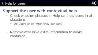 407. Help for users
Support the user with contextual help
• Check whether phrases in Help can help users in all
situations
• Do users know what they can say?
• Remove excessive extra information to avoid
confusion
 