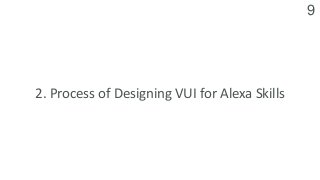 9
2. Process of Designing VUI for Alexa Skills
 