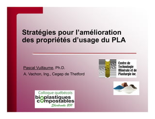 Stratégies pour l’amélioration
des propriétés d’usage du PLA


Pascal Vuillaume, Ph.D.
A. Vachon, Ing., Cegep de Thetford
 