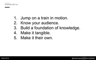 EVANGELIZE VUI

1.
2.
3.
4.
5.

IXDA 2014

Jump on a train in motion.
Know your audience.
Build a foundation of knowledge....