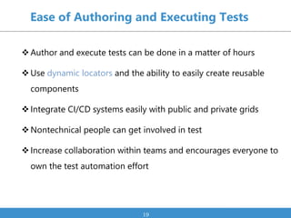 Author and execute tests can be done in a matter of hours
Use dynamic locators and the ability to easily create reusable...