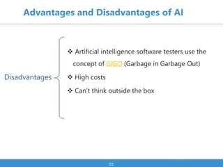 Advantages and Disadvantages of AI
 Artificial intelligence software testers use the
concept of GIGO (Garbage in Garbage ...
