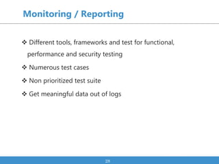 Monitoring / Reporting
 Different tools, frameworks and test for functional,
performance and security testing
 Numerous ...