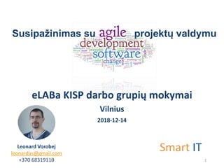 Susipažinimas su projektų valdymu
eLABa KISP darbo grupių mokymai
Vilnius
2018-12-14
Leonard Vorobej
leonardas@gmail.com
+370 68319110 1
Smart IT
 