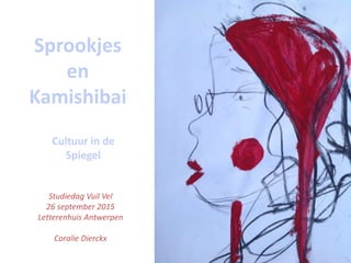 Sprookjes
en
Kamishibai
Cultuur in de
Spiegel
Studiedag Vuil Vel
26 september 2015
Letterenhuis Antwerpen
Coralie Dierckx
 