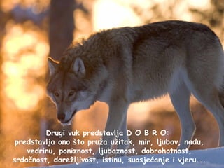 Drugi vuk predstavlja D O B R O:
 predstavlja ono što pruža užitak, mir, ljubav, nadu,
    vedrinu, poniznost, ljubaznost, dobrohotnost,
srdačnost, darežljivost, istinu, suosjećanje i vjeru...
 