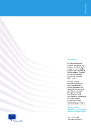 37
doi:10.2791/593884
ISBN 978-92-79-58538-8
ISBN xxx-xx-xx-xxxxx-x
JRC Mission
As the Commission’s
in-house science service,
the Joint Research Centre’s
mission is to provide EU
policies with independent,
evidence-based scientific
and technical support
throughout the whole
policy cycle.
Working in close
cooperation with policy
Directorates-General,
the JRC addresses key
societal challenges while
stimulating innovation
through developing
new methods, tools
and standards, and sharing
its know-how with
the Member States,
the scientific community
and international partners.
Serving society
Stimulating innovation
Supporting legislation
LF-NA-27939-EN-N
 
