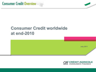 Consumer Credit worldwide
         at end-2010

                                                          July 2011




Page 1             Consumer Credit Worlwide at end-2010
 