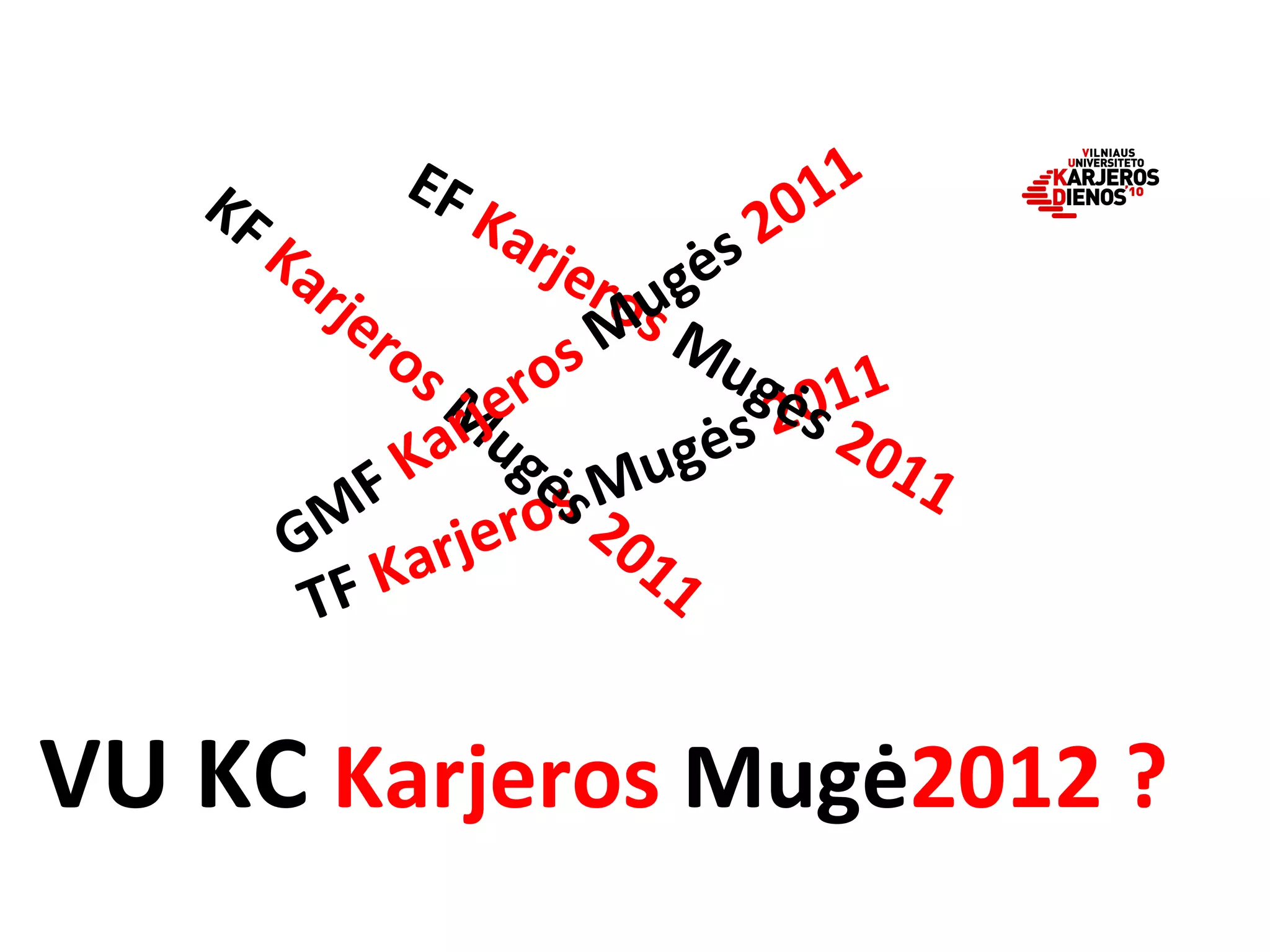   TF  Karjeros  Mugės  2011     KF  Karjeros  Mugės  2011     EF  Karjeros  Mugės  2011     GMF  Karjeros  Mugės  2011   VU KC  Karjeros  Mugė 2012 ?   