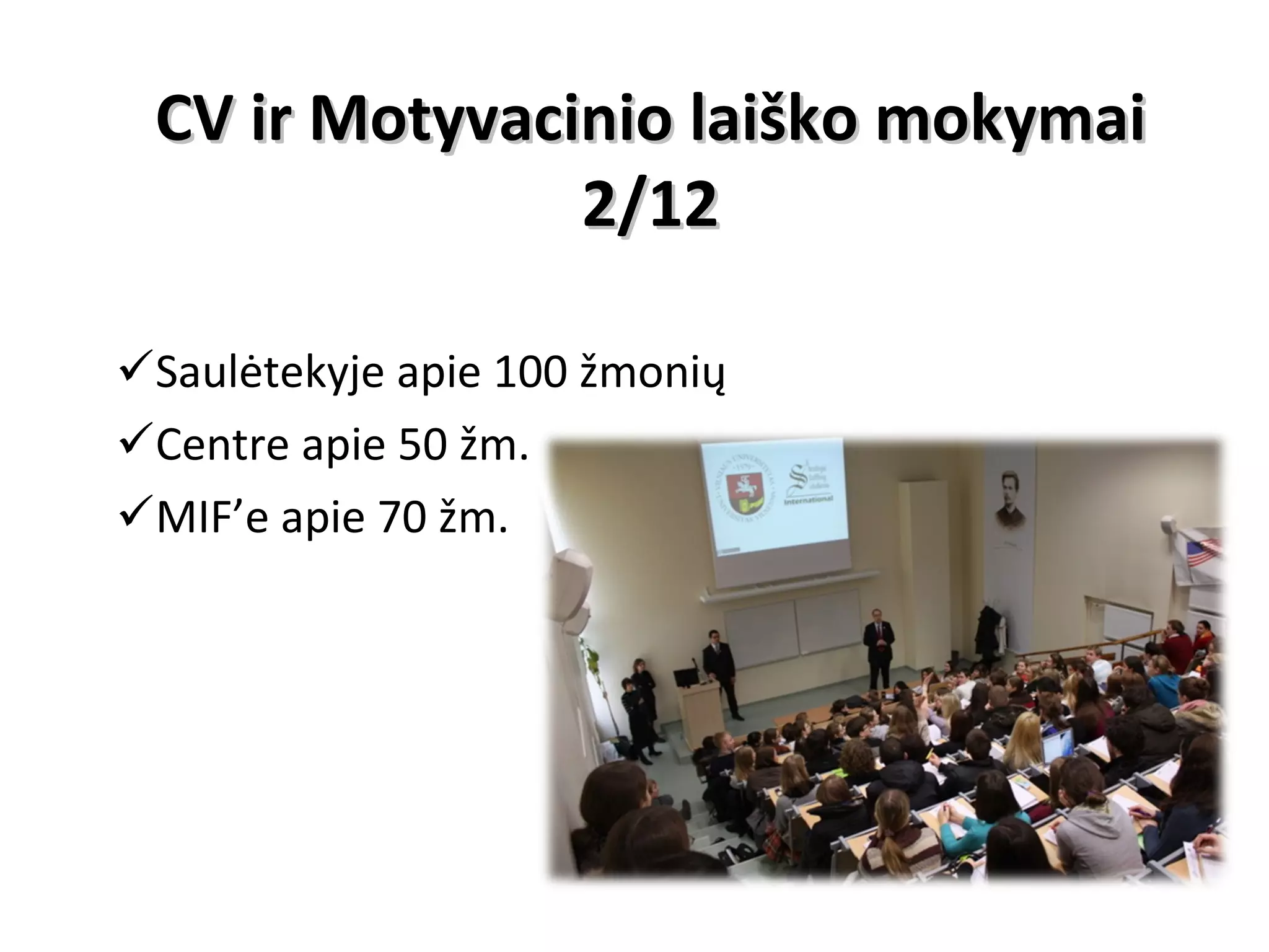 CV ir Motyvacinio laiško mokymai 2/12 Saulėtekyje apie 100 žmonių Centre apie 50 žm. MIF’e apie 70 žm. 