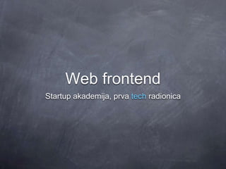 Web frontend
Startup akademija, prva tech radionica
 