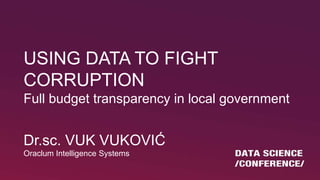 USING DATA TO FIGHT
CORRUPTION
Full budget transparency in local government
Dr.sc. VUK VUKOVIĆ
Oraclum Intelligence Systems
 