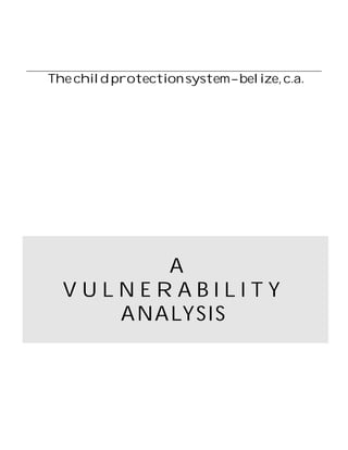 The child protection system – belize, c.a.




        A
  VULNERABILITY
     ANALYS IS
 