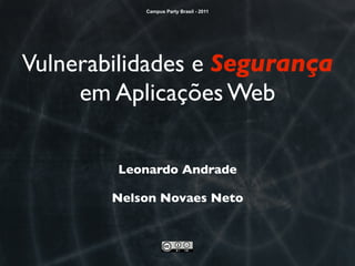 Campus Party Brasil - 2011




Vulnerabilidades e Segurança
     em Aplicações Web

        Leonardo Andrade

        Nelson Novaes Neto
 