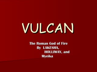 VULCAN   The Roman God of Fire By  LAKESHA,  HOLLIWAY, and Myeika  