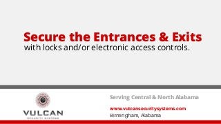 www.vulcansecuritysystems.com
Birmingham, Alabama
Serving Central & North Alabama
Secure the Entrances & Exits
with locks ...