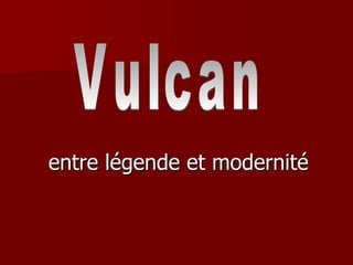 entre légende et modernité Vulcan 