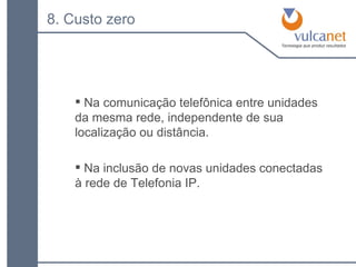 Na comunicação telefônica entre unidades da mesma rede, independente de sua localização ou distância. Na inclusão de novas unidades conectadas à rede de Telefonia IP. 8. Custo zero 