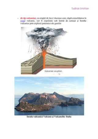 o de tip vulcanian, cu erupții de lave vâscoase care, după consolidarea în
coșul vulcanic, vor fi expulzate sub formă de cenușă și bombe
vulcanice prin explozii puternice ale gazelor
Insula vulcanică Vulcano și Vulcanello- Italia
 