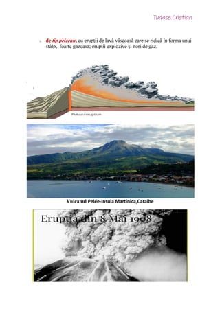 o de tip peleean, cu erupții de lavă vâscoasă care se ridică în forma unui
stâlp, foarte gazoasă; erupții explozive și nori de gaz.
Vulcanul Pelée-Insula Martinica,Caraibe
 
