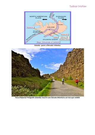 Islanda –parte a Dorsalei Atlantice
Parcul Național Thingvellir (Islanda)- locul în care Dorsala Atlantică e cel mai ușor vizibilă
 