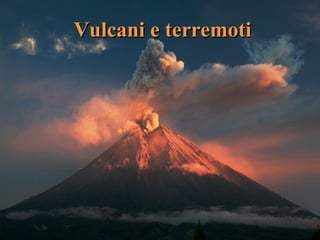 Vulcani e terremotiVulcani e terremoti
 