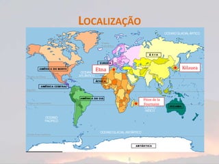 LOCALIZAÇÃO


   Etna                     Kilauea




              Piton de la
              Fournaise
 