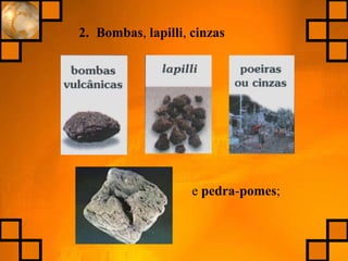 2. Bombas, lapilli, cinzas
e pedra-pomes;
 