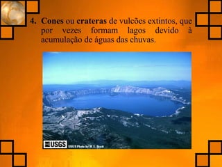 4. Cones ou crateras de vulcões extintos, que
por vezes formam lagos devido à
acumulação de águas das chuvas.
 