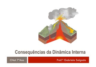 Consequências da Dinâmica Interna
CNat 7ºAno            Prof.ª Gabriela Salgado
 