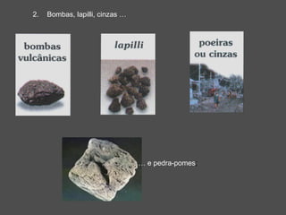 2.   Bombas, lapilli, cinzas …




                                 … e pedra-pomes;
 