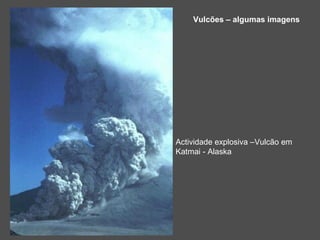 Vulcões – algumas imagens




Actividade explosiva –Vulcão em
Katmai - Alaska
 