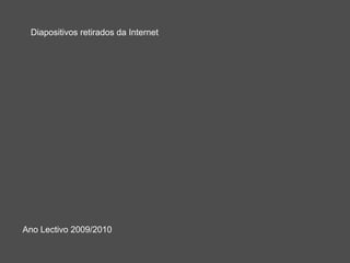 Diapositivos retirados da Internet




Ano Lectivo 2009/2010
 