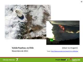 Vulcão Puyehue, no Chile (clicar na imagem)
Novembro de 2011 Fonte: http://www.youtube.com/watch?v=LJ-sP0ihzbw
10
 