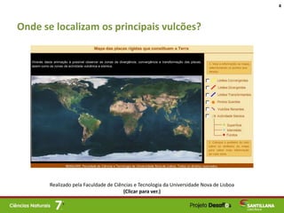 Onde se localizam os principais vulcões?
4
Realizado pela Faculdade de Ciências e Tecnologia da Universidade Nova de Lisboa
(Clicar para ver.)
 