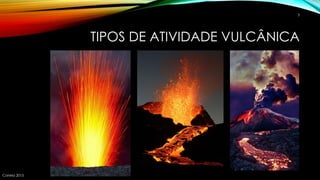 TIPOS DE ATIVIDADE VULCÂNICA
Correia 2015
3