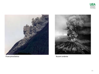 Fluxo piroclástico Nuvem ardente
13
 
