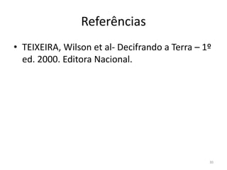 Referências
• TEIXEIRA, Wilson et al- Decifrando a Terra – 1º
ed. 2000. Editora Nacional.
30
 